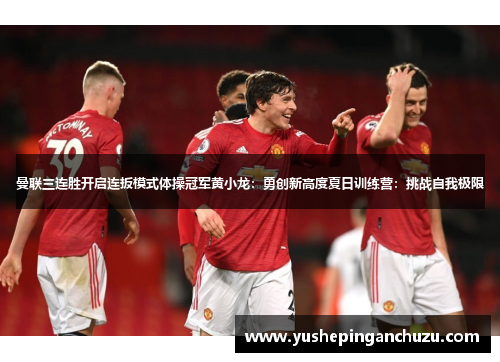 曼联三连胜开启连扳模式体操冠军黄小龙：勇创新高度夏日训练营：挑战自我极限