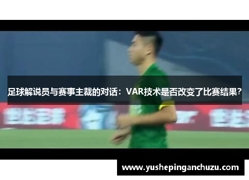 足球解说员与赛事主裁的对话：VAR技术是否改变了比赛结果？