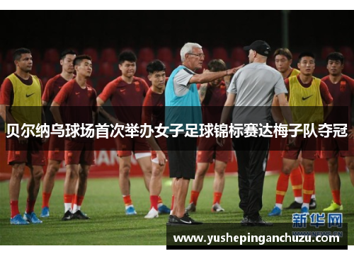 贝尔纳乌球场首次举办女子足球锦标赛达梅子队夺冠