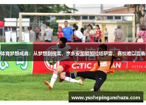 体育梦想成真：从梦想到现实，京多安加盟加拉塔萨雷，喜悦难以言表